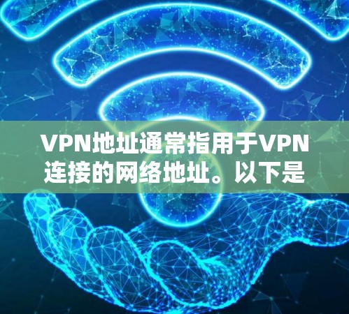 VPN地址通常指用于VPN连接的网络地址。以下是一些获取VPN地址的方法