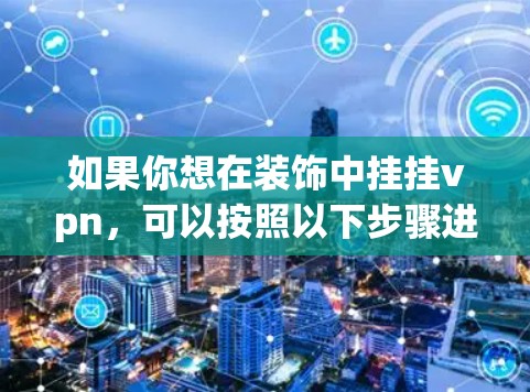 如果你想在装饰中挂挂vpn,可以按照以下步骤进行