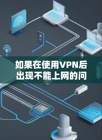 如果在使用VPN后出现不能上网的问题，通常的原因可能包括以下几点