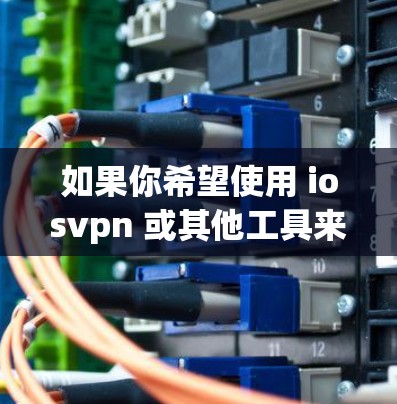 如果你希望使用 iosvpn 或其他工具来无限访问外部网络内容，以下是一些建议和步骤