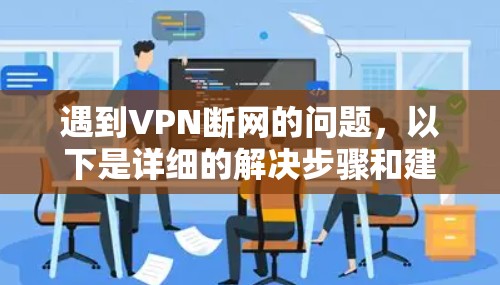 遇到VPN断网的问题，以下是详细的解决步骤和建议