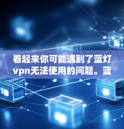 看起来你可能遇到了蓝灯vpn无法使用的问题。蓝灯vpn是一种软件,通常用于视频剪辑、游戏破解、网络工具等用途。如果你在使用过程中遇到了问题,可以尝试以下步骤来解决问题
