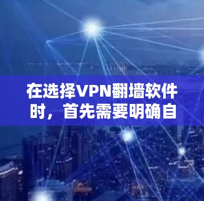 在选择VPN翻墙软件时，首先需要明确自己的具体需求和使用场景。以下是一些综合考虑的因素和推荐