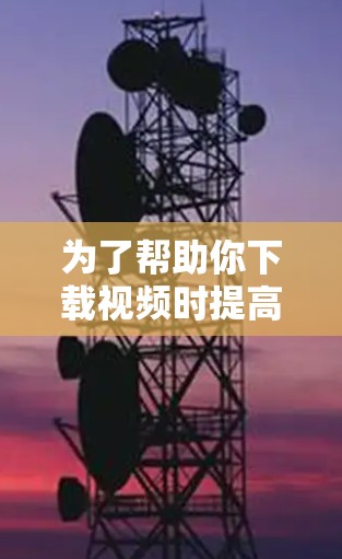 为了帮助你下载视频时提高网络速度和安全性，以下是一步步的建议