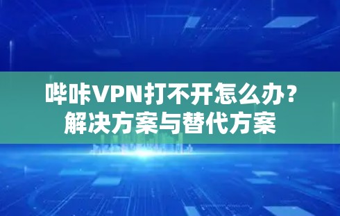 哔咔VPN打不开怎么办？解决方案与替代方案