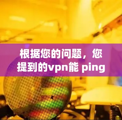 根据您的问题,您提到的vpn能 ping ping 能 ping ping 不能访问可能是指您无法访问某个网络服务或应用,或者您可能遇到了一些网络问题。以下是一些可能的解释和建议