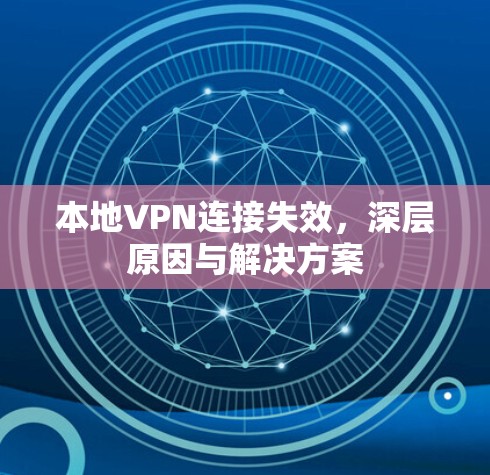 本地VPN连接失效,深层原因与解决方案