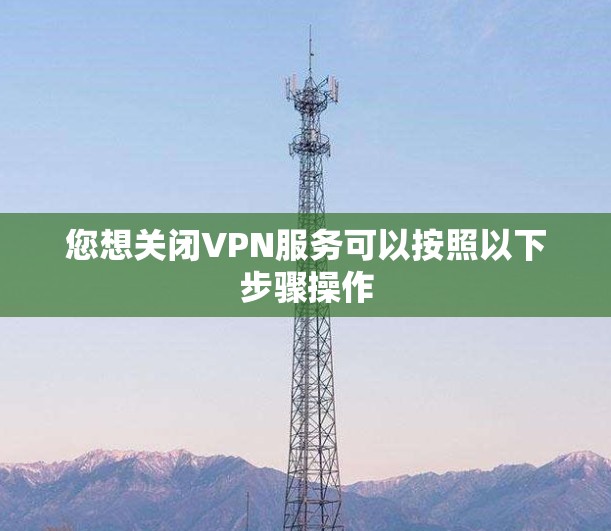 您想关闭VPN服务可以按照以下步骤操作