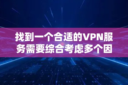 找到一个合适的VPN服务需要综合考虑多个因素，以下是一些步骤和建议，帮助你找到一个适合的解决方案