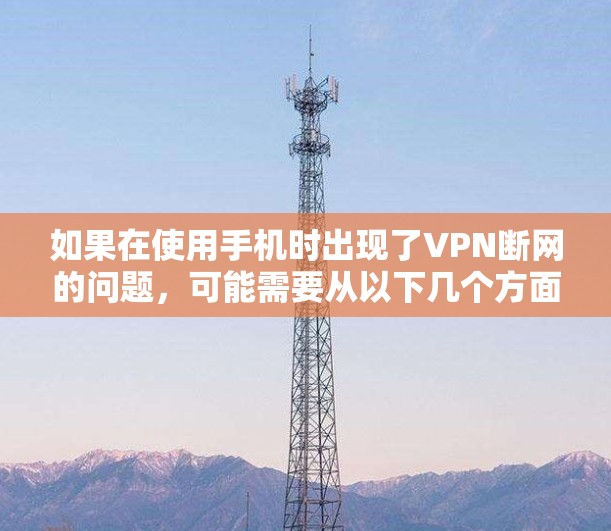 如果在使用手机时出现了VPN断网的问题，可能需要从以下几个方面进行处理