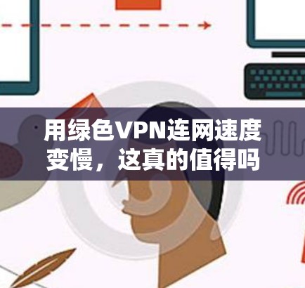 用绿色VPN连网速度变慢，这真的值得吗？