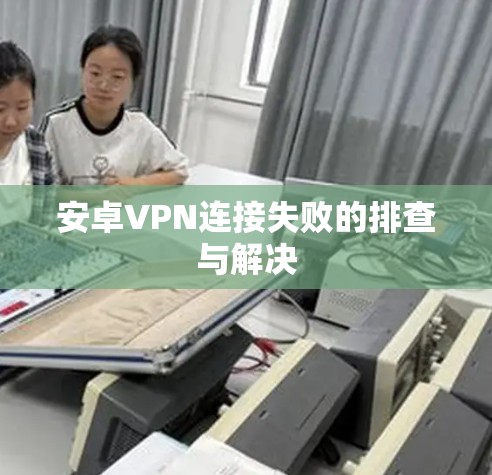 安卓VPN连接失败的排查与解决