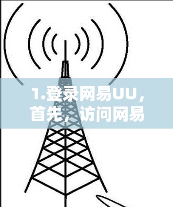 1.登录网易UU，首先，访问网易UU的官方网站或应用商店，登录账号