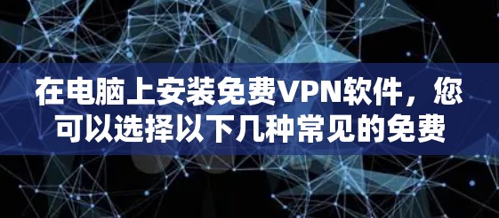 在电脑上安装免费VPN软件，您可以选择以下几种常见的免费VPN工具，这些工具通常支持多设备连接和基本功能