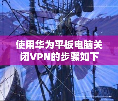 使用华为平板电脑关闭VPN的步骤如下