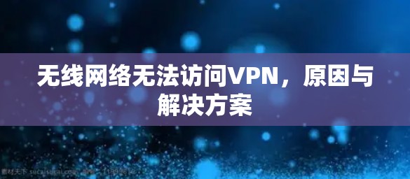 无线网络无法访问VPN,原因与解决方案