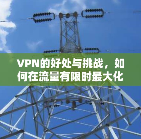 VPN的好处与挑战，如何在流量有限时最大化使用