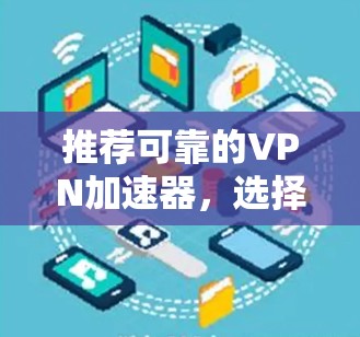 推荐可靠的VPN加速器,选择稳定可靠的VPN服务