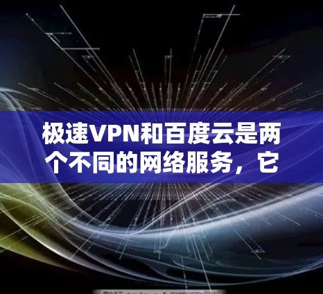 极速VPN和百度云是两个不同的网络服务，它们主要服务于不同的用户群体和需求。以下是对这两个服务的详细介绍