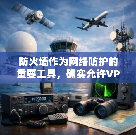 防火墙作为网络防护的重要工具,确实允许VPN连接,但采取这样的措施是否完全安全?以下是对这个问题的详细分析 防火墙作为网络防护的重要工具,确实允许VPN连接,但采取这样的措施是否完全安全?以下是对这个问题的详细分析