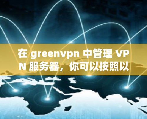 在 greenvpn 中管理 VPN 服务器,你可以按照以下步骤进行