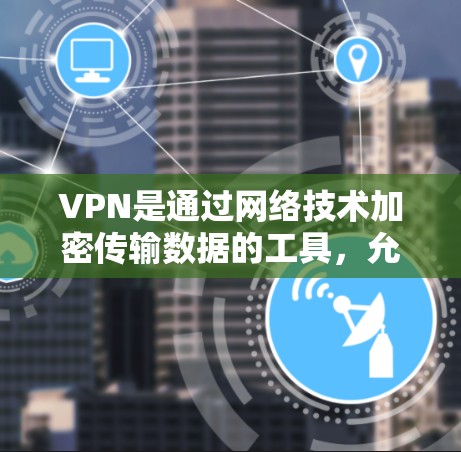 VPN是通过网络技术加密传输数据的工具,允许用户在加密传输下下载或共享文件、视频等内容。以下是关于VPN在中国和日本的详细介绍