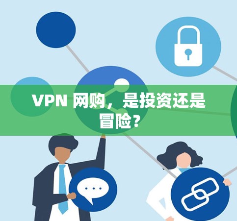 VPN 网购,是投资还是冒险?