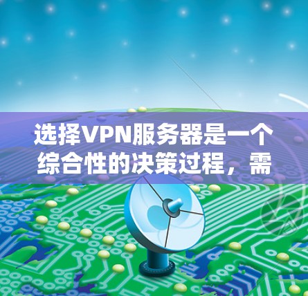 选择VPN服务器是一个综合性的决策过程,需要考虑多个因素以确保服务器的安全、可靠和高效。以下是一个有条理的指南,帮助您做出明智的选择 选择VPN服务器是一个综合性的决策过程,需要考虑多个因素以确保服务器的安全、可靠和高效。以下是一个有条理的指南,帮助您做出明智的选择