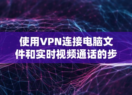 使用VPN连接电脑文件和实时视频通话的步骤如下