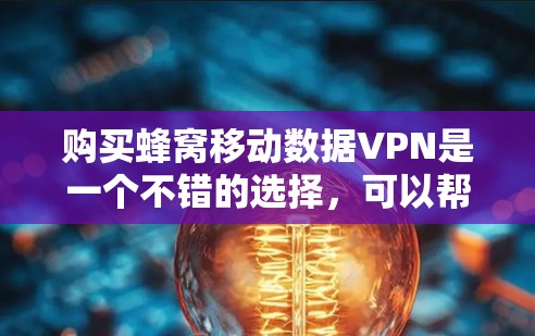 购买蜂窝移动数据VPN是一个不错的选择,可以帮助你覆盖更多区域、提升数据连接速度。以下是详细的步骤指南