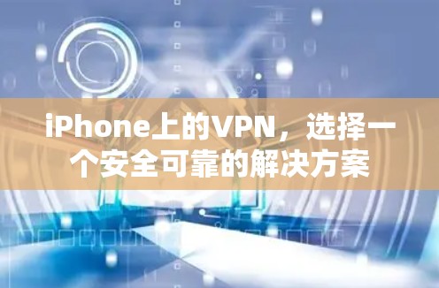 iPhone上的VPN,选择一个安全可靠的解决方案