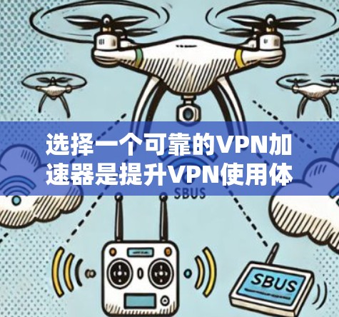 选择一个可靠的VPN加速器是提升VPN使用体验的重要一步，以下是对如何选择一个好的VPN加速器的总结