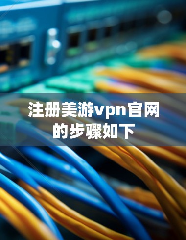注册美游vpn官网的步骤如下