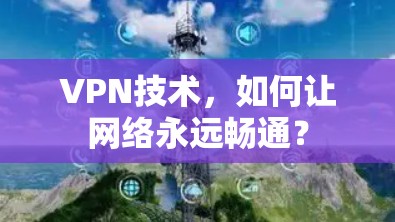 VPN技术，如何让网络永远畅通？
