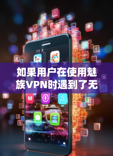 如果用户在使用魅族VPN时遇到了无法连接的问题，可以按照以下步骤进行修复