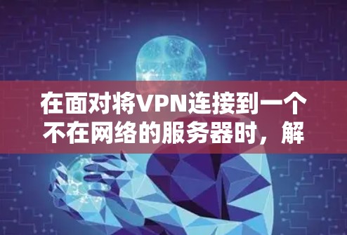 在面对将VPN连接到一个不在网络的服务器时，解决这个问题需要权衡个人安全和数据保护。以下是一些详细的方法和步骤，帮助你有效地处理这种情况