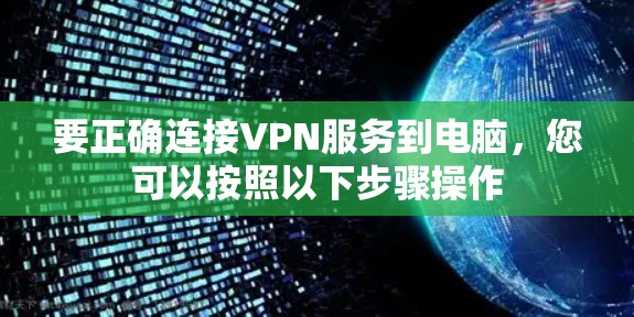 要正确连接VPN服务到电脑,您可以按照以下步骤操作