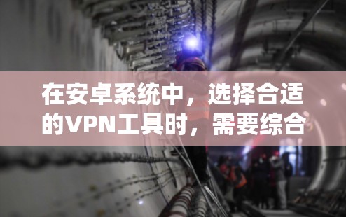 在安卓系统中，选择合适的VPN工具时，需要综合考虑安全性、兼容性和用户反馈。以下是一些建议和推荐