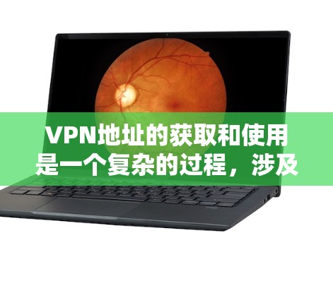 VPN地址的获取和使用是一个复杂的过程,涉及多个步骤和考虑因素。以下是一个逐步的指南,帮助您更好地理解如何访问和使用VPN