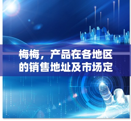 梅梅，产品在各地区的销售地址及市场定位