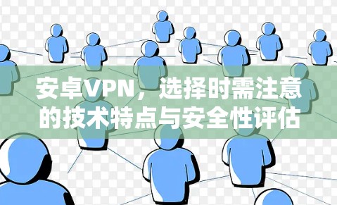 安卓VPN，选择时需注意的技术特点与安全性评估