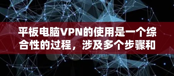 平板电脑VPN的使用是一个综合性的过程，涉及多个步骤和考虑因素。以下是一个详细且有条理的步骤指南