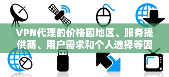 VPN代理的价格因地区、服务提供商、用户需求和个人选择等因素而不同,具体费用可能会有高低差异。以下是一些常见的价格范围,供您参考