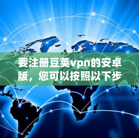 要注册豆荚vpn的安卓版，您可以按照以下步骤操作