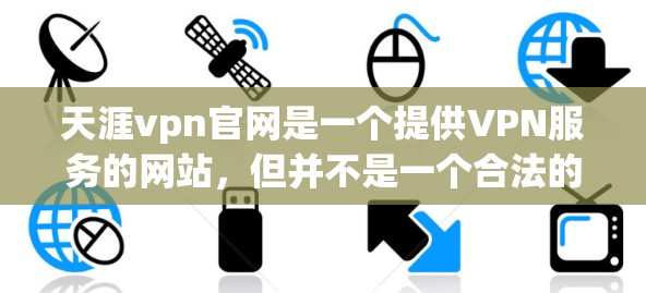 天涯vpn官网是一个提供VPN服务的网站,但并不是一个合法的官方网站。为了确保网络安全和遵守法律法规,建议以下步骤