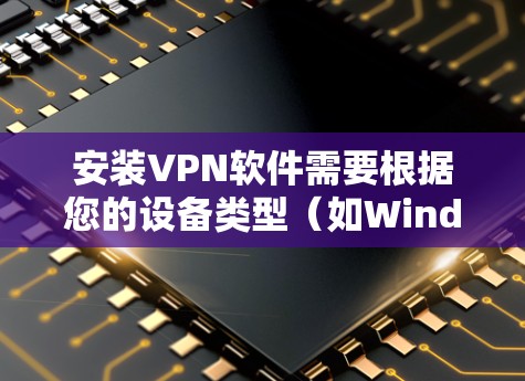 安装VPN软件需要根据您的设备类型(如Windows、Mac)和需求来选择适合的软件,并按照安装步骤进行操作。以下是一些常见的VPN软件及其安装步骤,供您参考