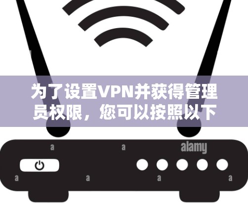 为了设置VPN并获得管理员权限,您可以按照以下步骤操作