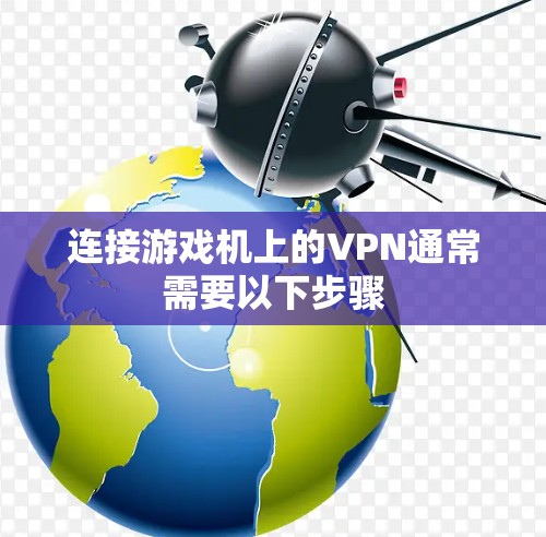 连接游戏机上的VPN通常需要以下步骤