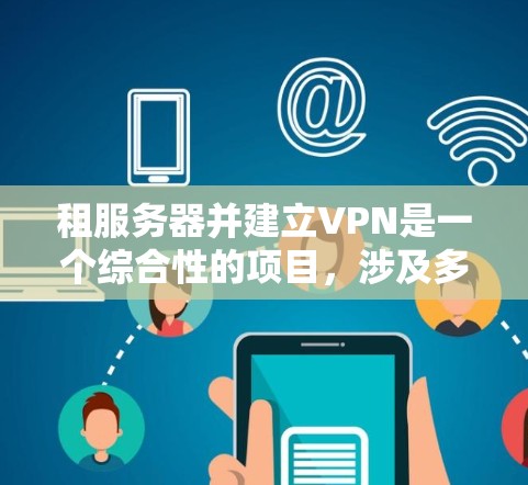 租服务器并建立VPN是一个综合性的项目，涉及多个方面的考虑。以下是一个分步骤的解决方案