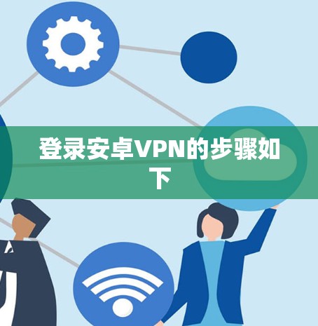 登录安卓VPN的步骤如下